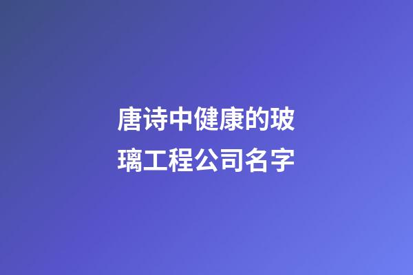 唐诗中健康的玻璃工程公司名字-第1张-公司起名-玄机派