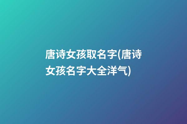 唐诗女孩取名字(唐诗女孩名字大全洋气)