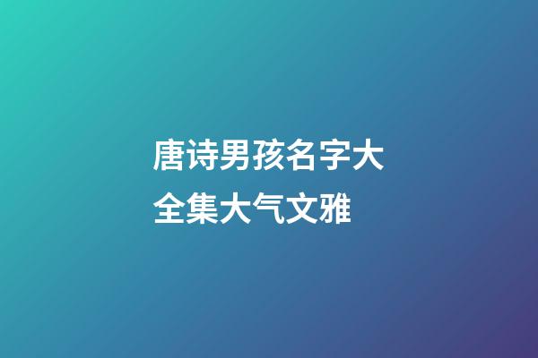唐诗男孩名字大全集大气文雅