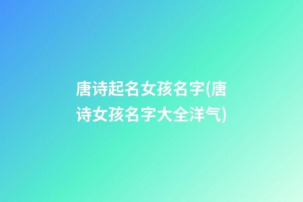 唐诗起名女孩名字(唐诗女孩名字大全洋气)