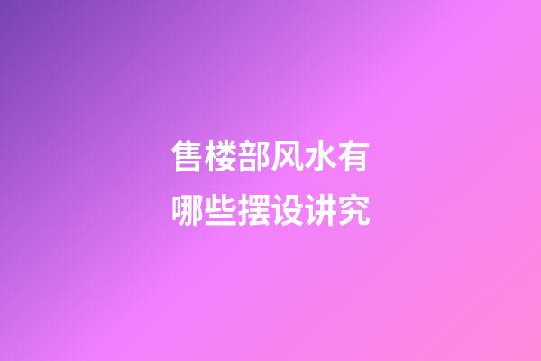 售楼部风水有哪些摆设讲究