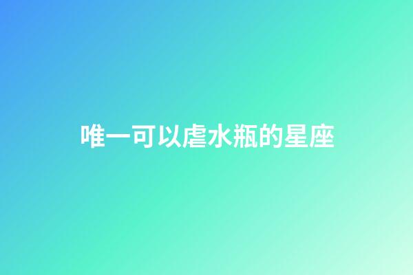 唯一可以虐水瓶的星座（把水瓶伤的最惨的星座）-第1张-星座运势-玄机派