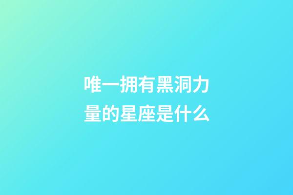 唯一拥有黑洞力量的星座是什么-第1张-星座运势-玄机派