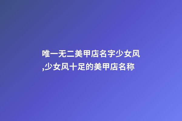 唯一无二美甲店名字少女风,少女风十足的美甲店名称-第1张-店铺起名-玄机派