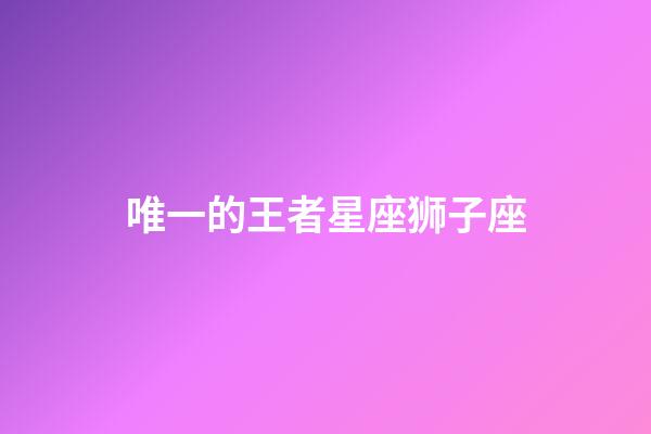 唯一的王者星座狮子座-第1张-星座运势-玄机派