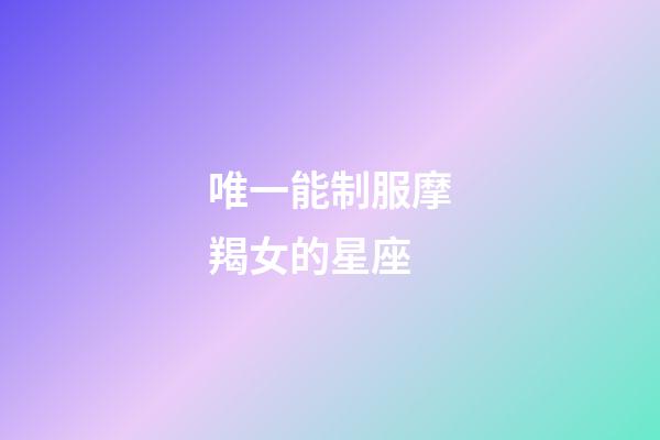 唯一能制服摩羯女的星座-第1张-星座运势-玄机派