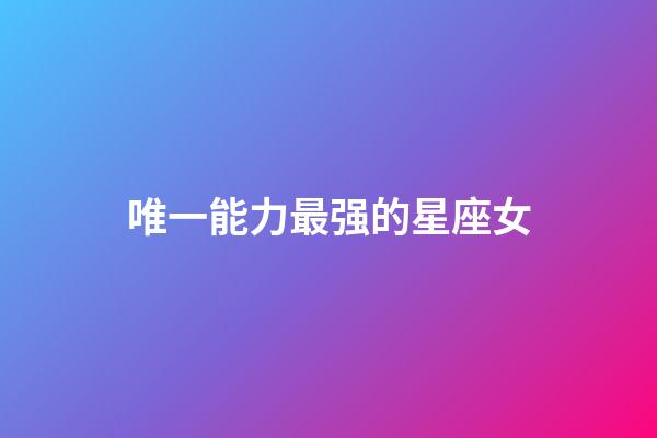 唯一能力最强的星座女-第1张-星座运势-玄机派