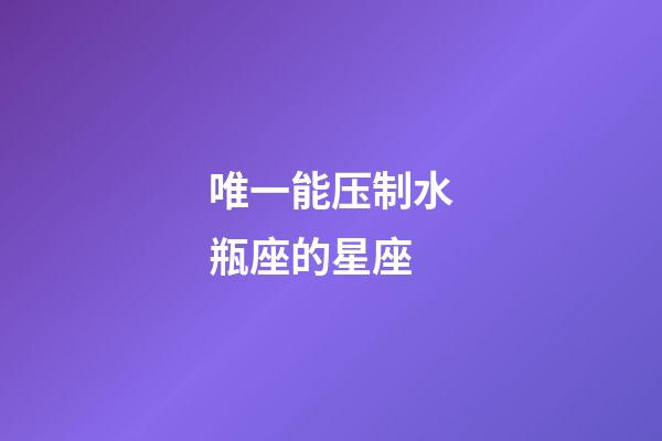 唯一能压制水瓶座的星座-第1张-星座运势-玄机派