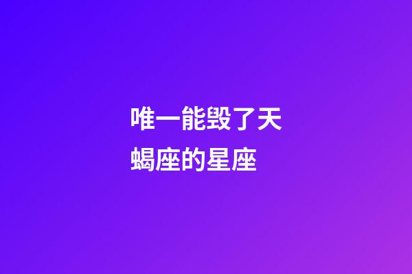 唯一能毁了天蝎座的星座-第1张-星座运势-玄机派