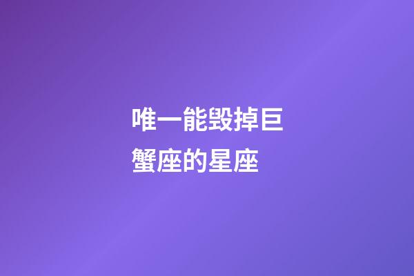 唯一能毁掉巨蟹座的星座-第1张-星座运势-玄机派