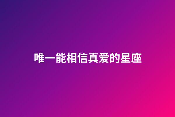 唯一能相信真爱的星座-第1张-星座运势-玄机派