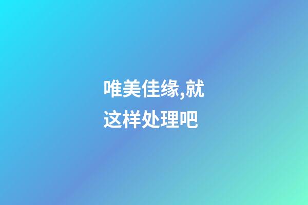 唯美佳缘,就这样处理吧-第1张-观点-玄机派