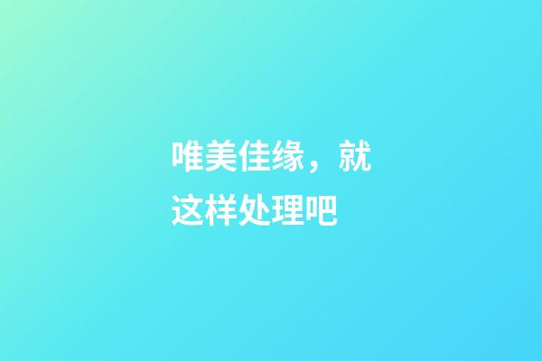 唯美佳缘，就这样处理吧-第1张-观点-玄机派