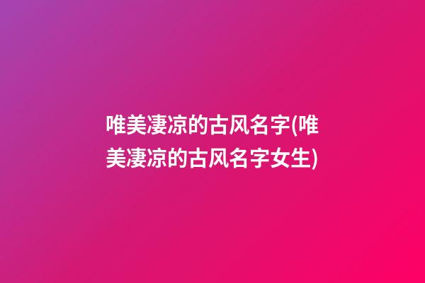 唯美凄凉的古风名字(唯美凄凉的古风名字女生)