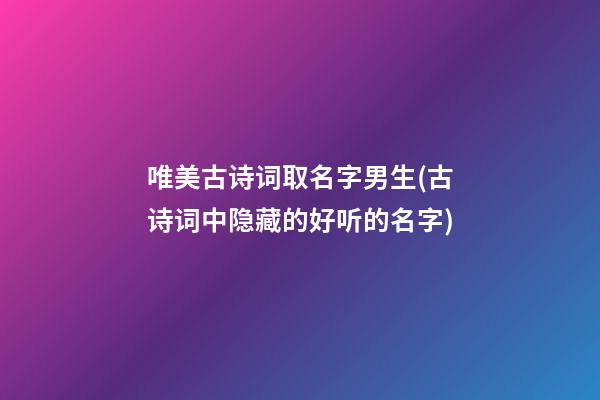 唯美古诗词取名字男生(古诗词中隐藏的好听的名字)