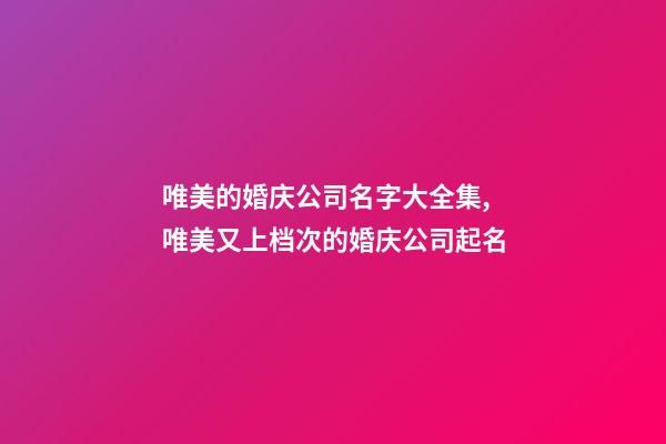 唯美的婚庆公司名字大全集,唯美又上档次的婚庆公司起名-第1张-公司起名-玄机派