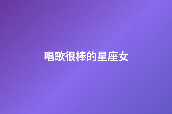 唱歌很棒的星座女-第1张-星座运势-玄机派