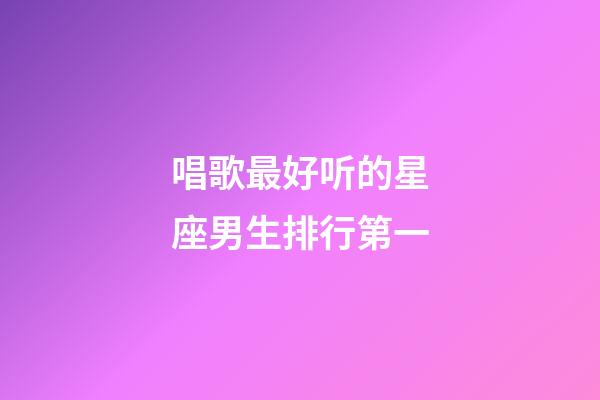 唱歌最好听的星座男生排行第一-第1张-星座运势-玄机派