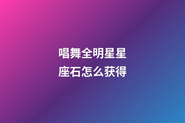 唱舞全明星星座石怎么获得