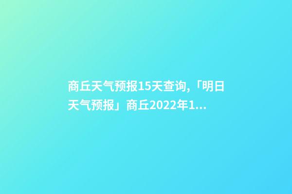 商丘天气预报15天查询,「明日天气预报」商丘2022年12月10日天气预报-第1张-观点-玄机派
