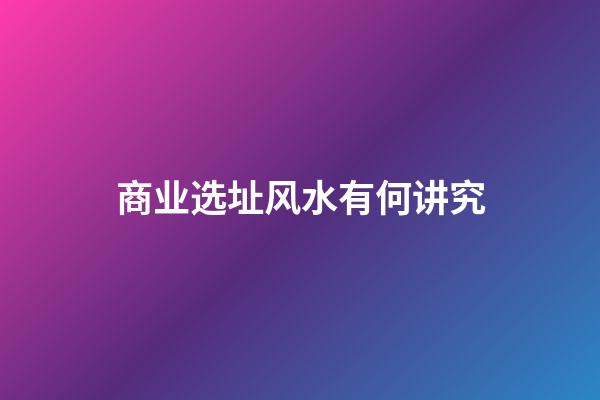 商业选址风水有何讲究