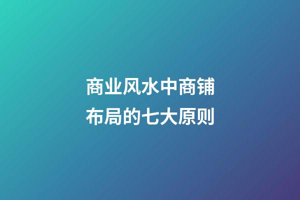 商业风水中商铺布局的七大原则