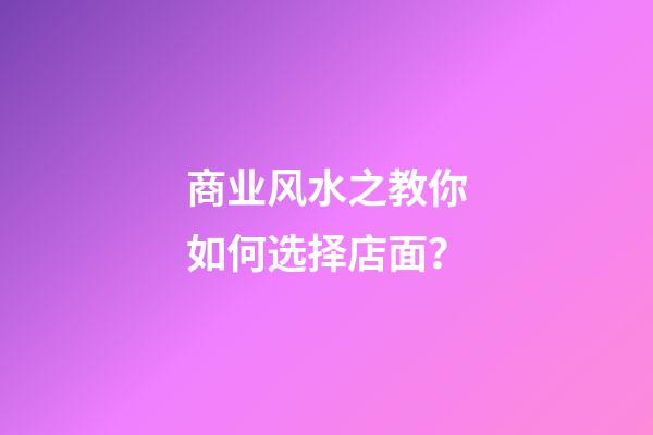 商业风水之教你如何选择店面？