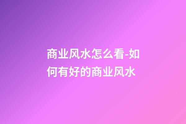 商业风水怎么看-如何有好的商业风水