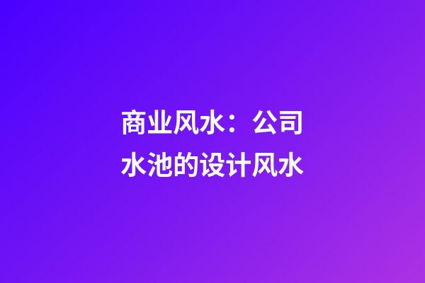 商业风水：公司水池的设计风水