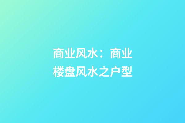 商业风水：商业楼盘风水之户型