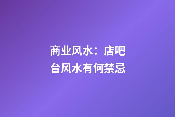 商业风水：店吧台风水有何禁忌