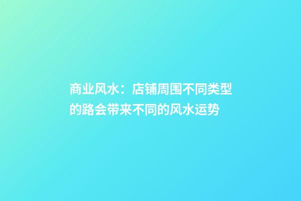 商业风水：店铺周围不同类型的路会带来不同的风水运势