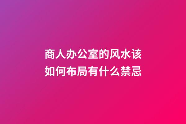 商人办公室的风水该如何布局有什么禁忌