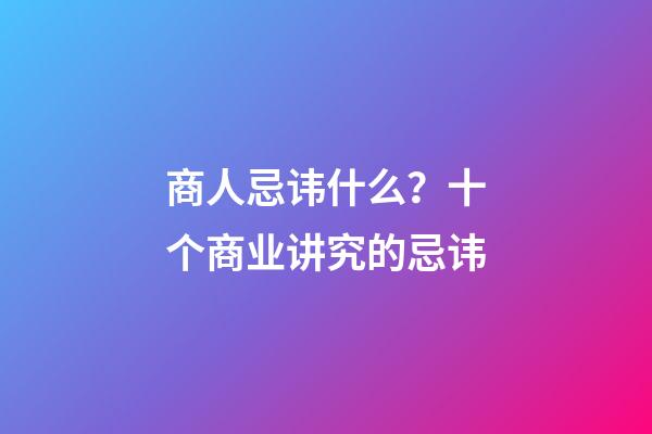 商人忌讳什么？十个商业讲究的忌讳
