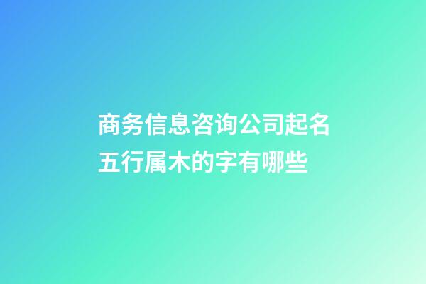 商务信息咨询公司起名五行属木的字有哪些-第1张-公司起名-玄机派