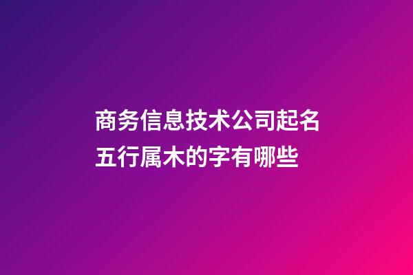 商务信息技术公司起名五行属木的字有哪些-第1张-公司起名-玄机派
