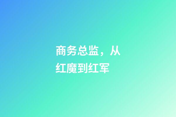 商务总监，从红魔到红军-第1张-观点-玄机派