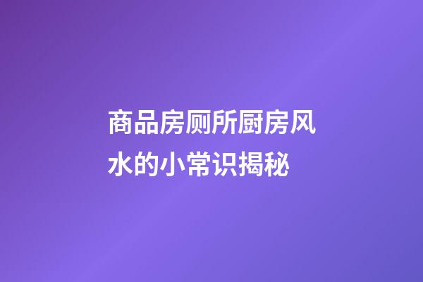 商品房厕所厨房风水的小常识揭秘