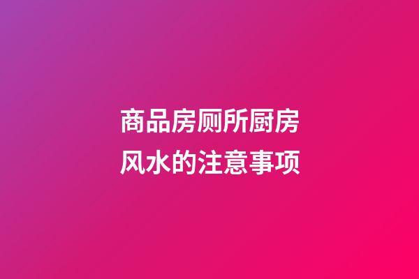 商品房厕所厨房风水的注意事项