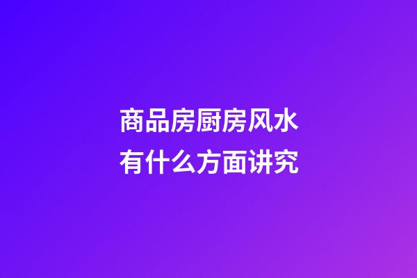 商品房厨房风水有什么方面讲究