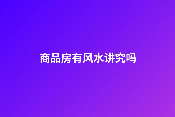 商品房有风水讲究吗