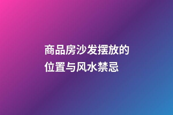 商品房沙发摆放的位置与风水禁忌