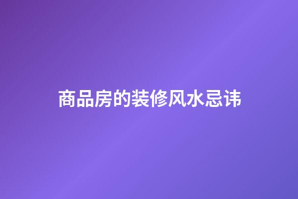 商品房的装修风水忌讳