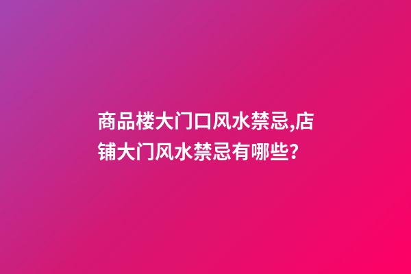 商品楼大门口风水禁忌,店铺大门风水禁忌有哪些？