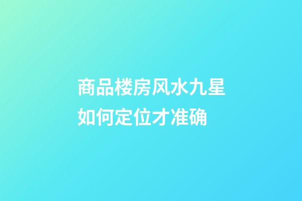 商品楼房风水九星如何定位才准确