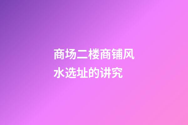 商场二楼商铺风水选址的讲究