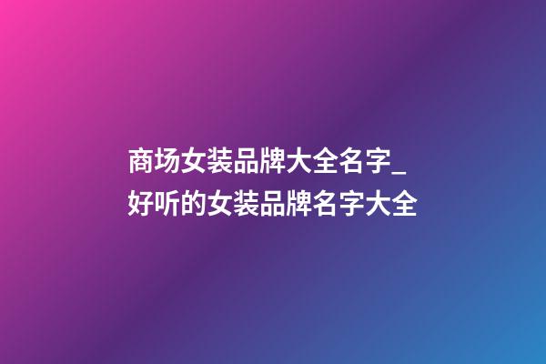 商场女装品牌大全名字_好听的女装品牌名字大全-第1张-商标起名-玄机派