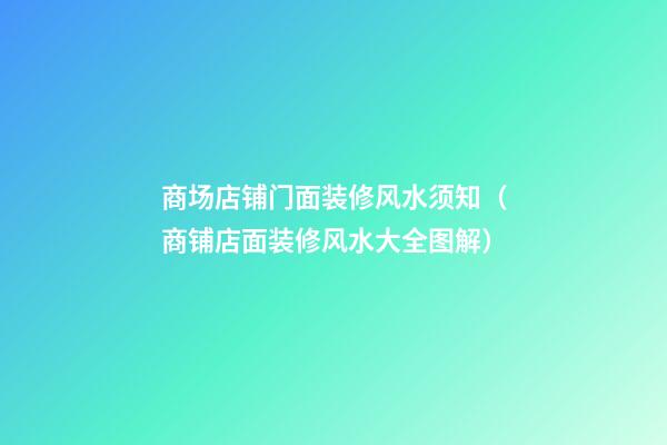 商场店铺门面装修风水须知（商铺店面装修风水大全图解）