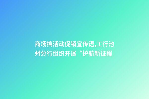 商场搞活动促销宣传语,工行池州分行组织开展“护航新征程-第1张-观点-玄机派
