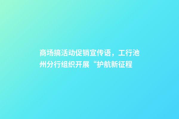 商场搞活动促销宣传语，工行池州分行组织开展“护航新征程-第1张-观点-玄机派